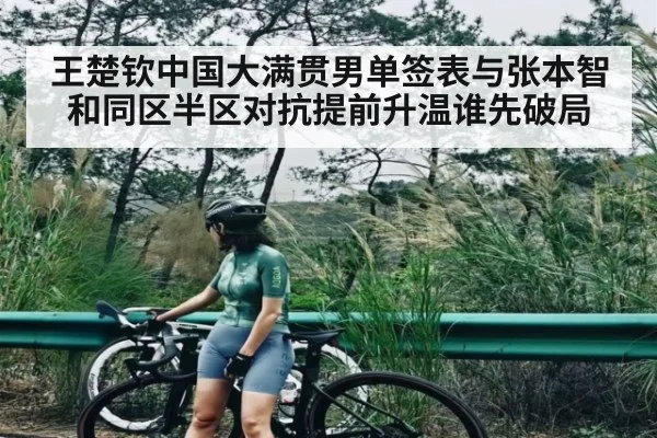 王楚钦中国大满贯男单签表与张本智和同区半区对抗提前升温谁先破局