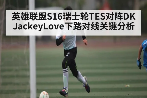 英雄联盟S16瑞士轮TES对阵DK JackeyLove下路对线关键分析（kaiyun）