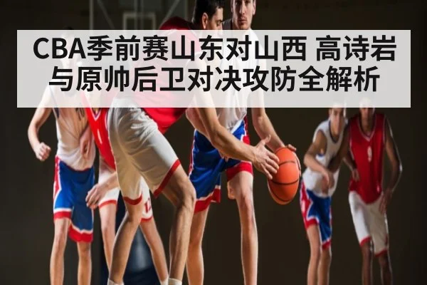CBA季前赛山东对山西 高诗岩与原帅后卫对决攻防全解析