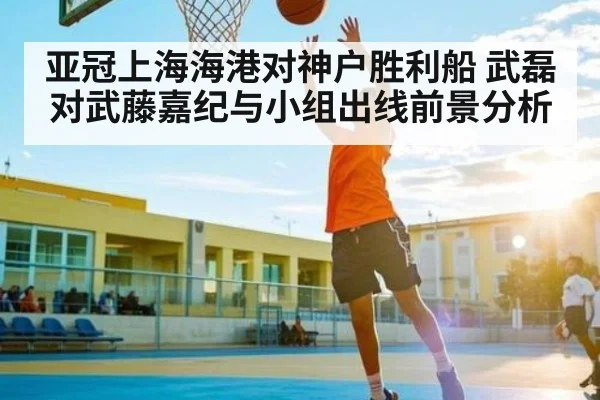 亚冠上海海港对神户胜利船 武磊对武藤嘉纪与小组出线前景分析（kaiyun）